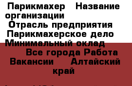 Парикмахер › Название организации ­ Dimond Style › Отрасль предприятия ­ Парикмахерское дело › Минимальный оклад ­ 30 000 - Все города Работа » Вакансии   . Алтайский край